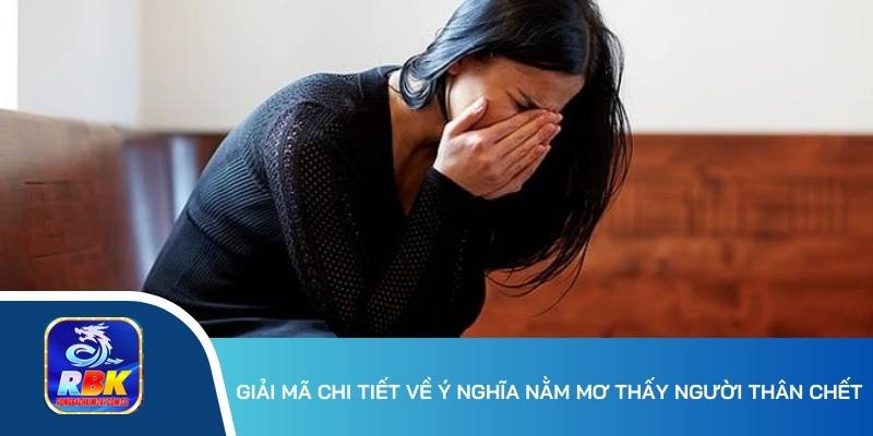 Nằm Mơ Thấy Người Thân Chết Ý Nghĩa Gì? 20+ Cặp Số Lô Đẹp