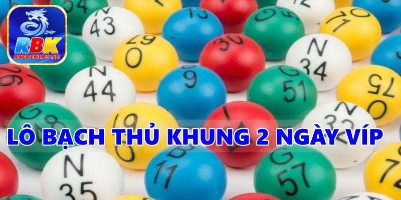 Lô Bạch Thủ Khung 2 Ngày Víp Cùng Bí Quyết Tối Ưu Hóa Tiền Thưởng