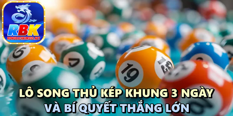 Lô Song Thủ Kép Khung 3 Ngày Và Bí Quyết Thắng Lớn