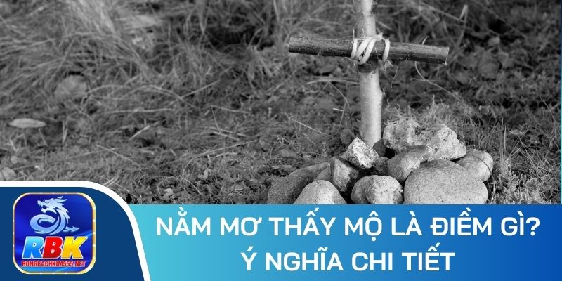 Nằm Mơ Thấy Mộ - Điềm Báo Cực Chính Xác Từ Chuyên Gia